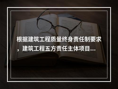 根据建筑工程质量终身责任制要求，建筑工程五方责任主体项目负责