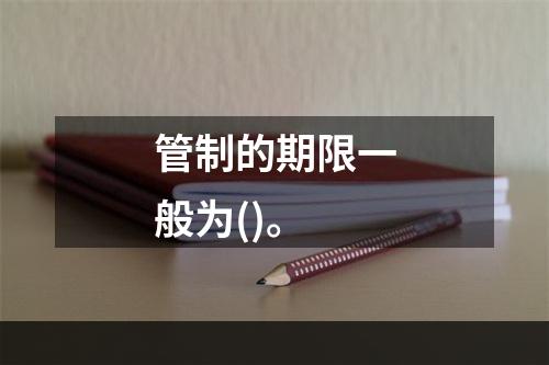 管制的期限一般为()。