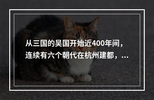 从三国的吴国开始近400年间，连续有六个朝代在杭州建都，后人