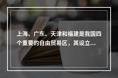 上海、广东、天津和福建是我国四个重要的自由贸易区，其设立对于