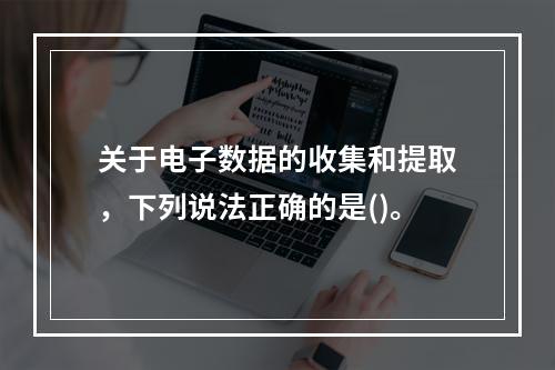 关于电子数据的收集和提取，下列说法正确的是()。