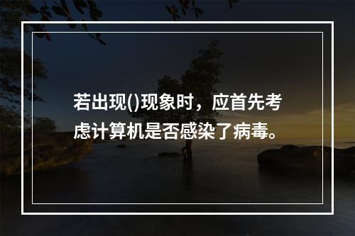 若出现()现象时，应首先考虑计算机是否感染了病毒。