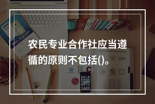 农民专业合作社应当遵循的原则不包括()。