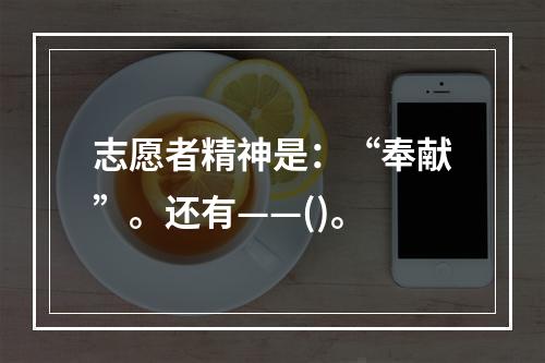 志愿者精神是：“奉献”。还有——()。