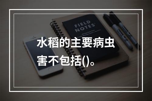 水稻的主要病虫害不包括()。