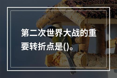 第二次世界大战的重要转折点是()。