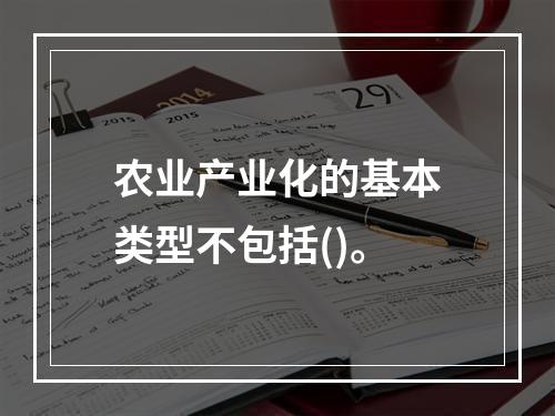 农业产业化的基本类型不包括()。