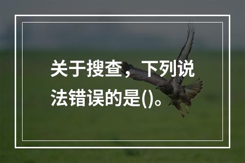 关于搜查，下列说法错误的是()。