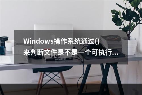 Windows操作系统通过()来判断文件是不是一个可执行文件