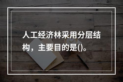 人工经济林采用分层结构，主要目的是()。