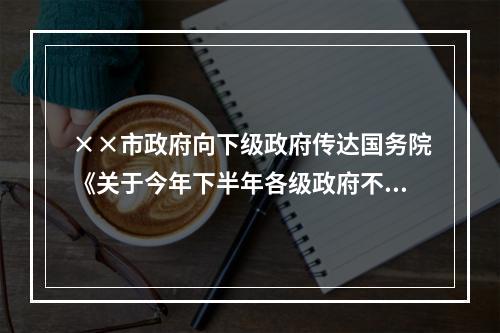 ××市政府向下级政府传达国务院《关于今年下半年各级政府不再出