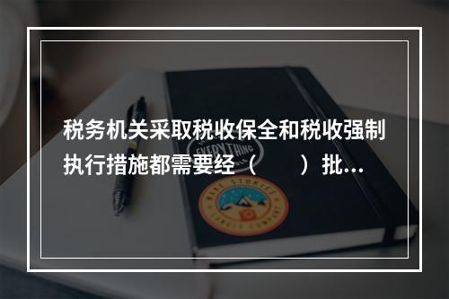 税务机关采取税收保全和税收强制执行措施都需要经（　　）批准。