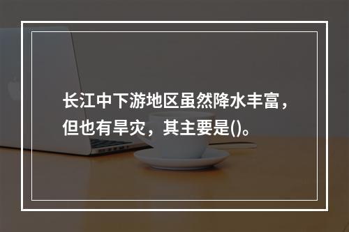 长江中下游地区虽然降水丰富，但也有旱灾，其主要是()。