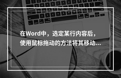 在Word中，选定某行内容后，使用鼠标拖动的方法将其移动时，