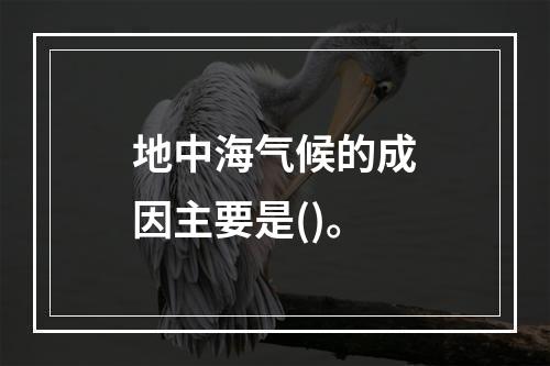 地中海气候的成因主要是()。