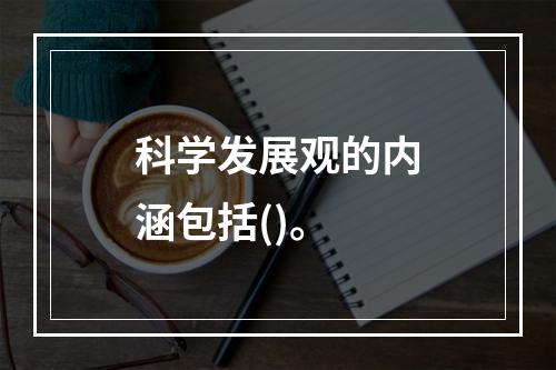 科学发展观的内涵包括()。