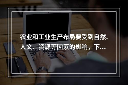 农业和工业生产布局要受到自然.人文、资源等因素的影响，下列布