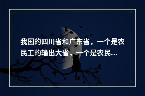 我国的四川省和广东省，一个是农民工的输出大省，一个是农民工的