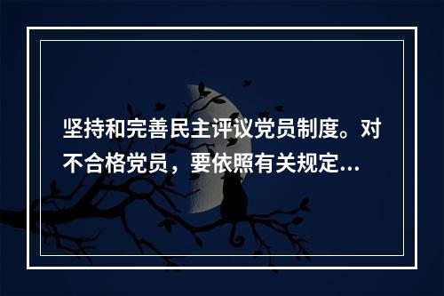 坚持和完善民主评议党员制度。对不合格党员，要依照有关规定，分