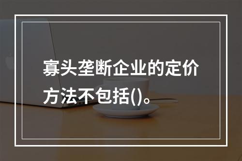 寡头垄断企业的定价方法不包括()。