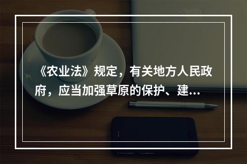 《农业法》规定，有关地方人民政府，应当加强草原的保护、建设和