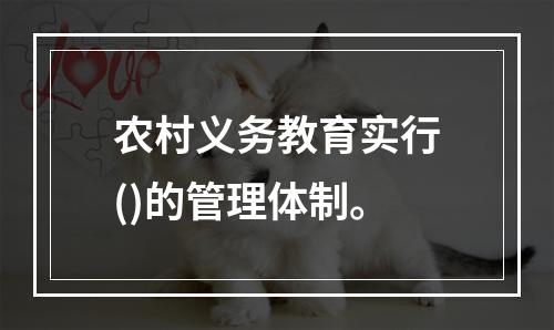 农村义务教育实行()的管理体制。