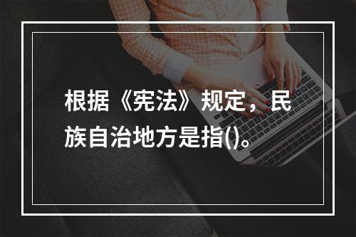 根据《宪法》规定，民族自治地方是指()。