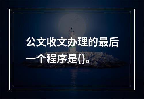 公文收文办理的最后一个程序是()。