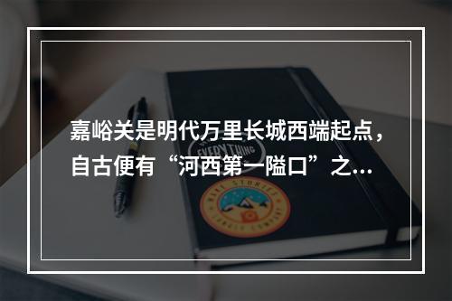 嘉峪关是明代万里长城西端起点，自古便有“河西第一隘口”之称。