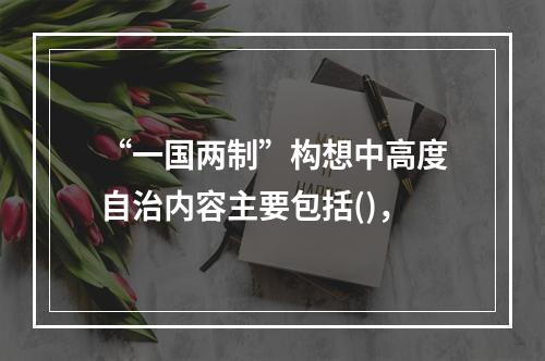 “一国两制”构想中高度自治内容主要包括()，