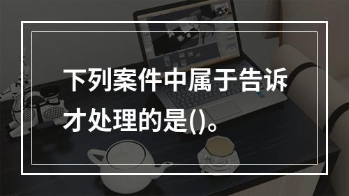 下列案件中属于告诉才处理的是()。