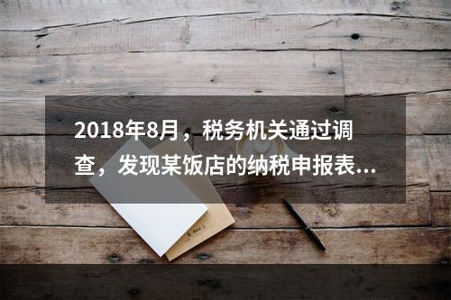 2018年8月，税务机关通过调查，发现某饭店的纳税申报表上有