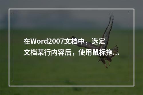 在Word2007文档中，选定文档某行内容后，使用鼠标拖动方