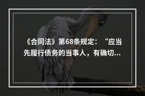 《合同法》第68条规定：“应当先履行债务的当事人，有确切证据