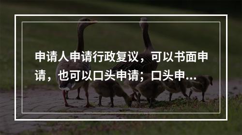 申请人申请行政复议，可以书面申请，也可以口头申请；口头申请的