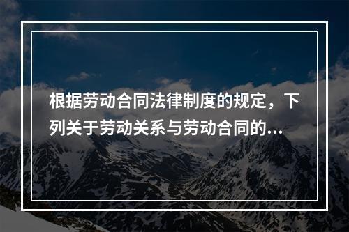 根据劳动合同法律制度的规定，下列关于劳动关系与劳动合同的表述