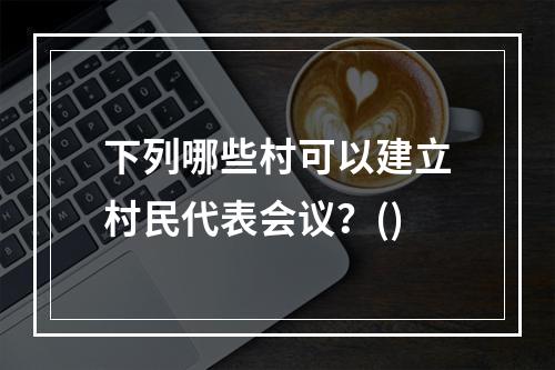 下列哪些村可以建立村民代表会议？()