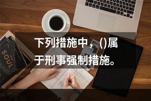 下列措施中，()属于刑事强制措施。