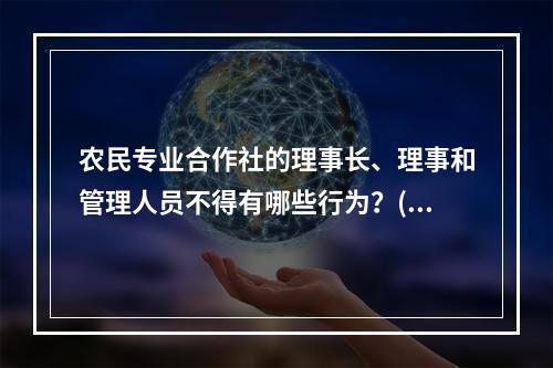 农民专业合作社的理事长、理事和管理人员不得有哪些行为？()