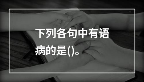 下列各句中有语病的是()。