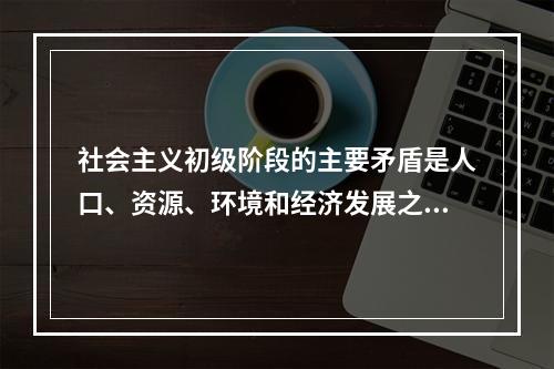 社会主义初级阶段的主要矛盾是人口、资源、环境和经济发展之间的