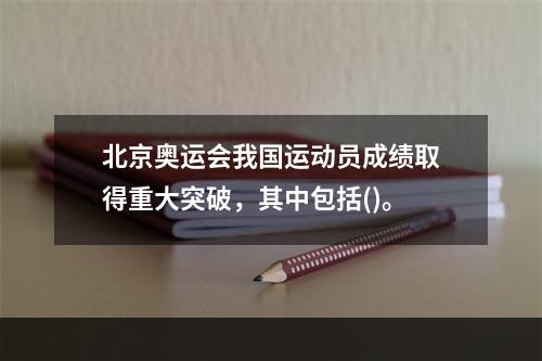 北京奥运会我国运动员成绩取得重大突破，其中包括()。