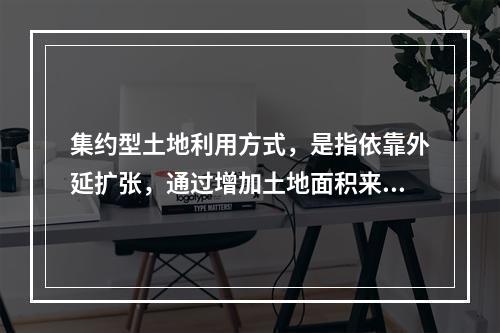 集约型土地利用方式，是指依靠外延扩张，通过增加土地面积来满足