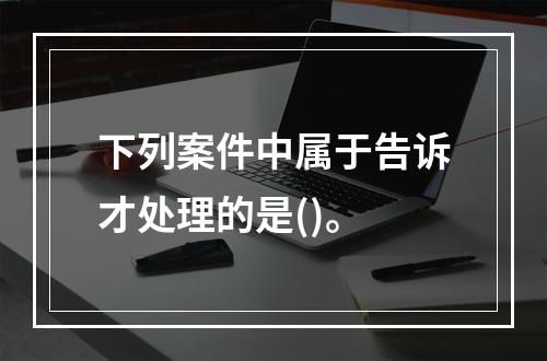 下列案件中属于告诉才处理的是()。