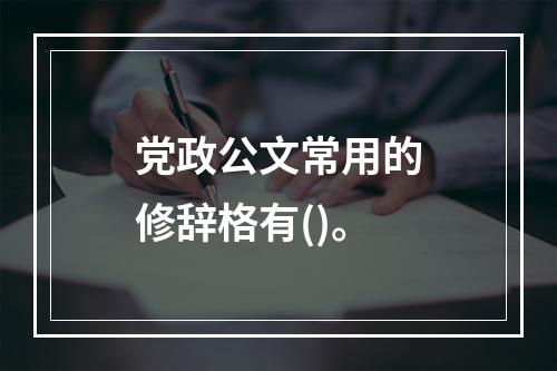 党政公文常用的修辞格有()。