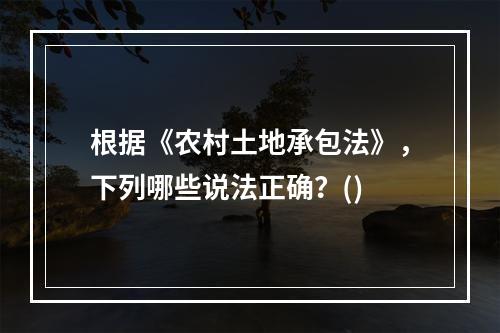 根据《农村土地承包法》，下列哪些说法正确？()