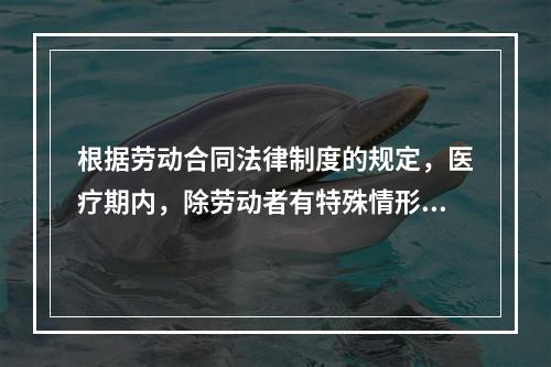 根据劳动合同法律制度的规定，医疗期内，除劳动者有特殊情形外，