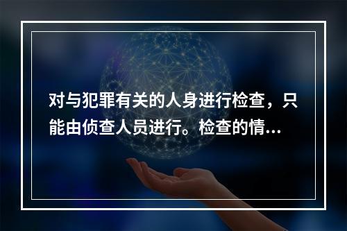 对与犯罪有关的人身进行检查，只能由侦查人员进行。检查的情况应