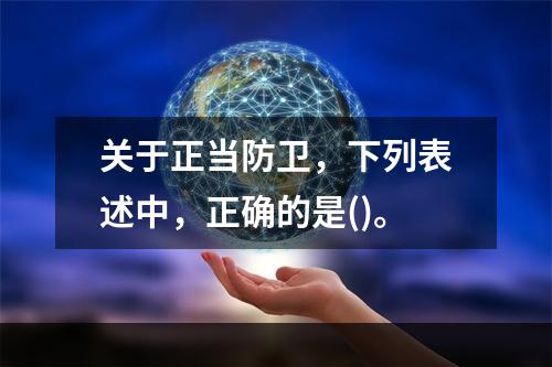 关于正当防卫，下列表述中，正确的是()。