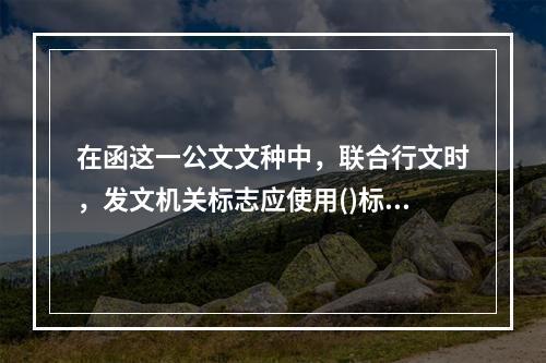 在函这一公文文种中，联合行文时，发文机关标志应使用()标志。